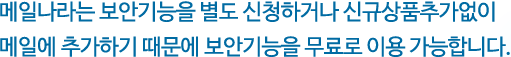 메일나라는 보안기능을 별도 신청하거나 신규상품 추가 없이 메일에 추가하기 때문에 보안기능을 무료로 이용 가능합니다.